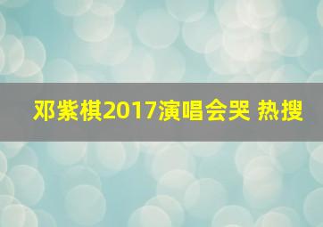 邓紫棋2017演唱会哭 热搜